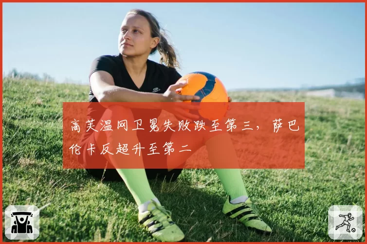 高芙温网卫冕失败跌至第三,萨巴伦卡反超升至第二