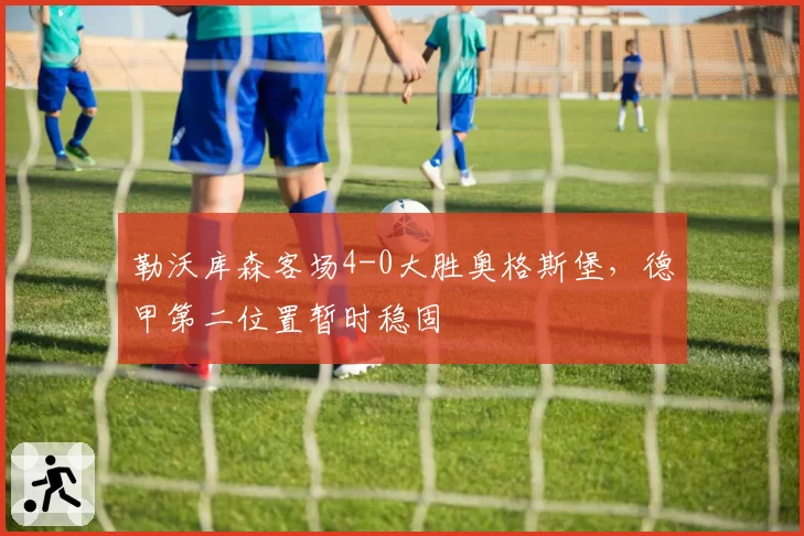 勒沃库森客场4-0大胜奥格斯堡,德甲第二位置暂时稳固