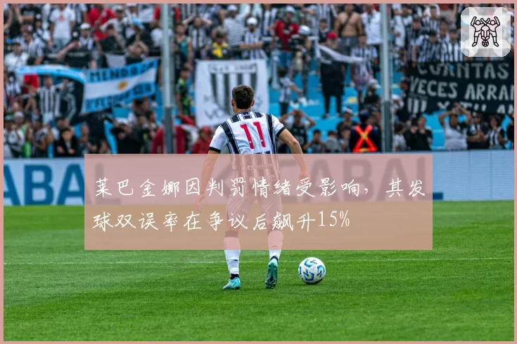 莱巴金娜因判罚情绪受影响，其发球双误率在争议后飙升15%