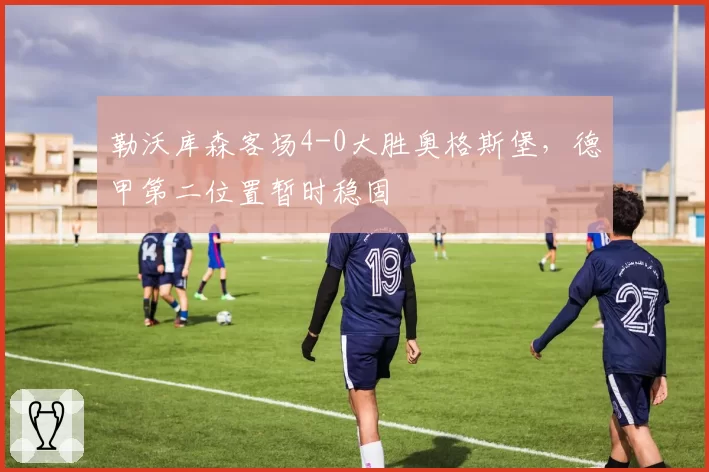 勒沃库森客场4-0大胜奥格斯堡，德甲第二位置暂时稳固