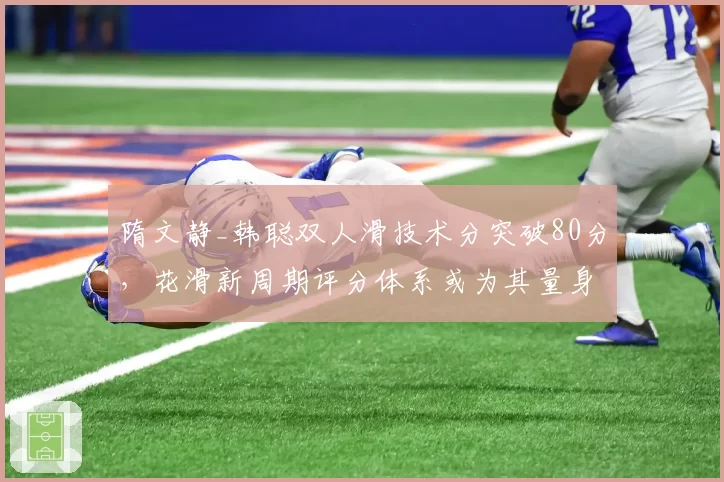隋文静_韩聪双人滑技术分突破80分，花滑新周期评分体系或为其量身定制