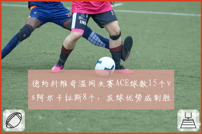 德约科维奇温网决赛ACE球数15个vs阿尔卡拉斯8个，发球优势成制胜关键