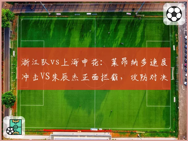 浙江队vs上海申花:莱昂纳多速度冲击VS朱辰杰正面拦截,攻防对决一触即发