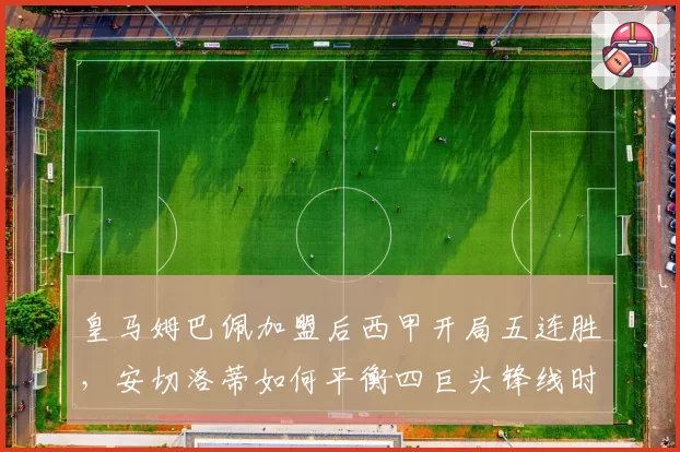 皇马姆巴佩加盟后西甲开局五连胜,安切洛蒂如何平衡四巨头锋线时间?