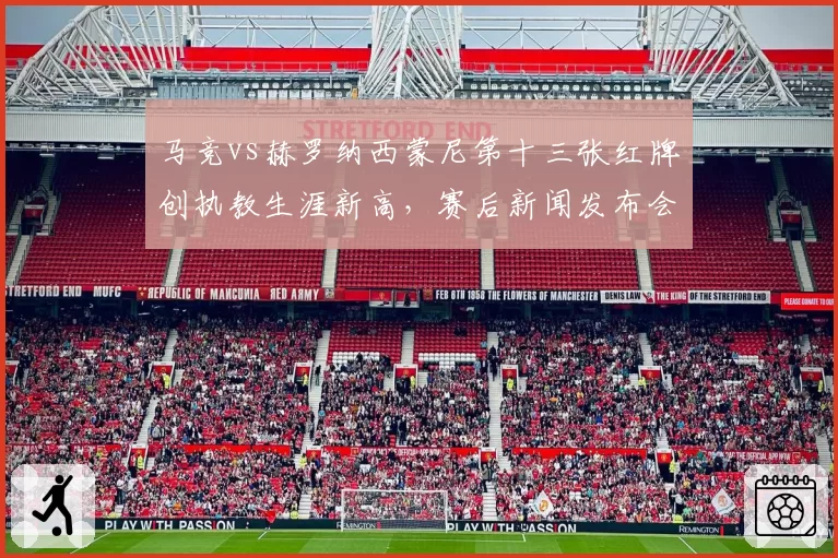 马竞vs赫罗纳西蒙尼第十三张红牌创执教生涯新高,赛后新闻发布会痛斥裁判吹黑哨遭调查