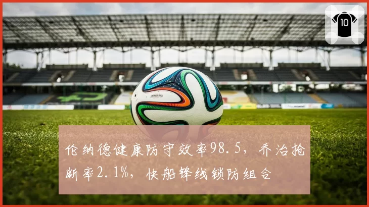 伦纳德健康防守效率98.5,乔治抢断率2.1%,快船锋线锁防组合