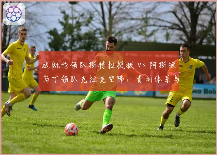 迈凯伦领队斯特拉提拔 vs 阿斯顿马丁领队克拉克空降,青训体系与外来高管效果对比